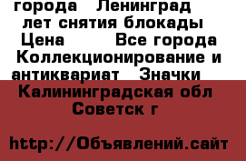 1.1) города : Ленинград - 40 лет снятия блокады › Цена ­ 49 - Все города Коллекционирование и антиквариат » Значки   . Калининградская обл.,Советск г.